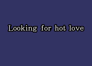 Looking for hot love