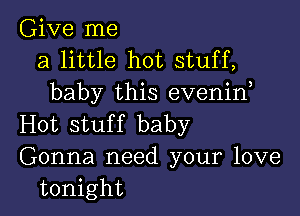 Give me
a little hot stuff,
baby this evenin

Hot stuf f baby

Gonna need your love
tonight