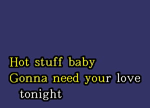 Hot stuf f baby

Gonna need your love
tonight