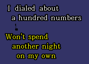 I dialed about
a hundred numbers

Wonk spend
another night
on my own