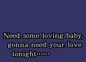 Need some loving baby,
gonna need your love
tonight oooooo