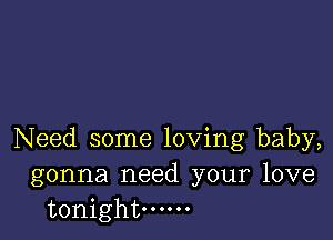 Need some loving baby,
gonna need your love
tonight oooooo