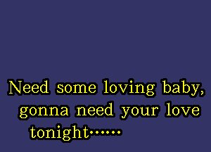 Need some loving baby,
gonna need your love
tonight oooooo