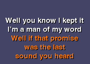 Well you know I kept it
Fm a man of my word

Well if that promise
was the last
sound you heard