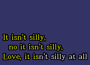 It isni silly,
no it isn t silly,
Love, it isn,t silly at all