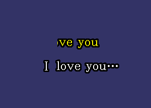-Ve you

I love youm