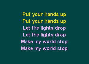 Put your hands up
Put your hands up
Let the lights drop

Let the lights drop
Make my world stop
Make my world stop