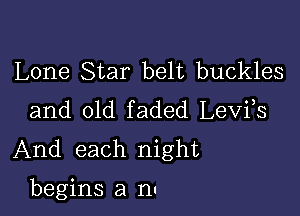 Lone Star belt buckles
and old faded Levfs
And each night

begins a nu