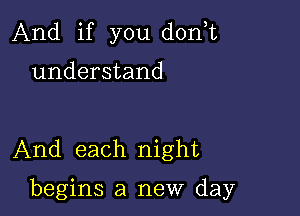 And if you don,t

understand

And each night

begins a new day