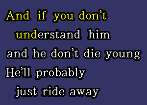 And if you don,t

understand him

and he donut die young
H611 probably

just ride away