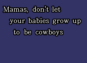 Mamas, donhu let

your babies grow up

to be cowboys