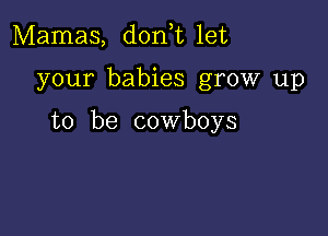 Mamas, donhu let

your babies grow up

to be cowboys