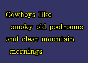 Cowboys like

smoky 01d poolrooms

and clear mountain

mornings