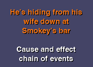 He,s hiding from his
wife down at
Smokey's bar

Cause and effect
chain of events