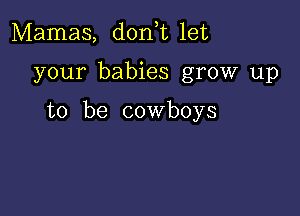 Mamas, donhu let

your babies grow up

to be cowboys