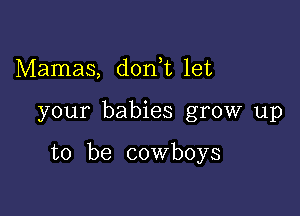 Mamas, don t let

your babies grow up

to be cowboys