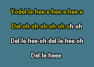 Yodel-le-hee-e-hee-e-hee-e

DeI-oh-oh-oh-oh-oh-oh-oh

Del-le-hee-oh-del-le-hee-oh

Del-Ie-heee