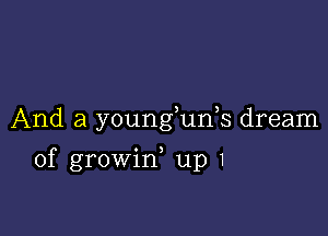 And a young un s dream

of growin, up 1