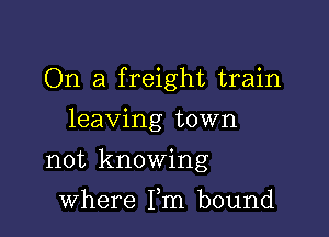 On a freight train

leaving town
not knowing
where Fm bound