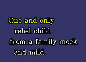 One and only
rebel child

from a family meek

and mild