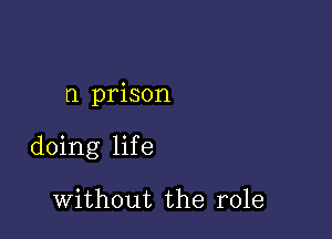 0 prison

doing life

without the role