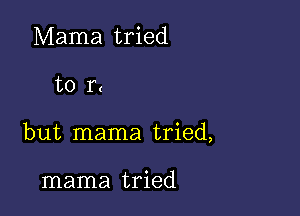 Mama tried

to r.

but mama tried,

mama tried