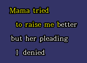 Mama tried

to raise me better

but her pleading
I denied