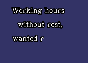 Working hours

without rest,

wanted r