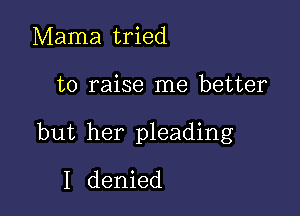 Mama tried

to raise me better

but her pleading
I denied