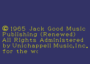 (3)1965 Jack Good Music
Publishing (Renewed)
All Rights Administered

by Unichappell Music,1nc.
for the WC