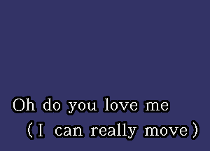 Oh do you love me

(I can really move)