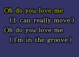 Oh do you love me
(I can really move)
Oh do you love me

(Pm in the groove)