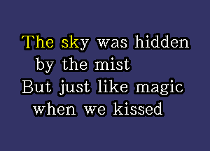 The sky was hidden
by the mist

But just like magic
when we kissed

g