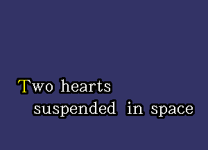 Two hearts
suspended in space