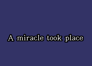 A miracle took place