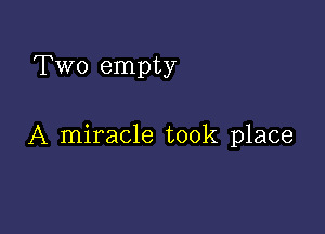 Two empty

A miracle took place