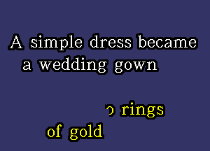 A simple dress became
a wedding gown

0 rings
of gold