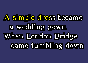 A simple dress became
a wedding gown

When London Bridge
came tumbling down