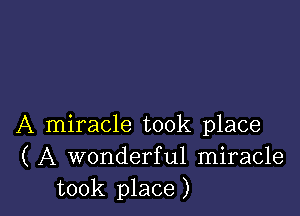 A miracle took place
( A wonderful miracle
took place)