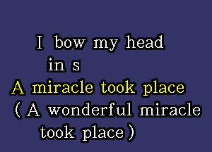 1 how my head
in s
A miracle took place
( A wonderful miracle

took place ) l