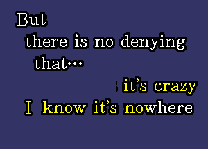 But
there is no denying
that.

ifs crazy
I know ifs nowhere