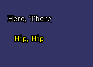 Here, There

Hip, Hip