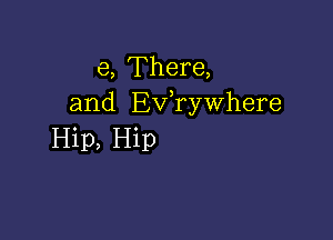 e, There,
and Ev,rywhere

Hip, Hip