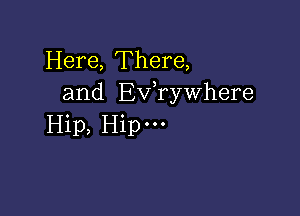 Here, There,
and Ev,rywhere

Hip, Hipm