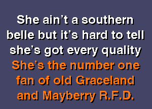 She ain t a southern
belle but ifs hard to tell
she s got every quality
She s the number one

fan of old Graceland

and Mayberry R.F.D.