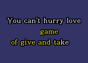 You canl hurry love

game
of give and take