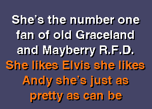 She s the number one
fan of old Graceland
and Mayberry R.F.D.

She likes Elvis she likes
Andy she s just as
pretty as can be
