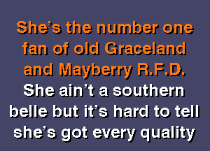 She s the number one
fan of old Graceland
and Mayberry R.F.D.
She ain t a southern

belle but ifs hard to tell
she s got every quality