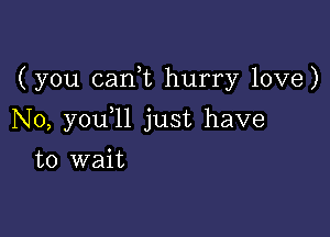 (you canl hurry love)

N0, y0u 1l just have
to wait