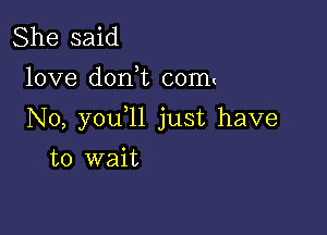 She said
love don t c0m(

N0, you l1 just have

to wait